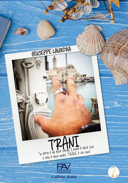 TRANI. «la terra è da dove vengo, Il mare è dove vivo, Il cielo è dove andrò, Trani è chi sono» - Giuseppe Laurora - copertina