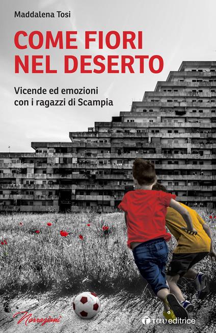 Come fiori nel deserto. Vicende ed emozioni con i ragazzi di Scampia - Maddalena Tosi - copertina