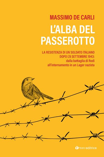 L'alba del passerotto. La resistenza di un soldato italiano dopo l'8 settembre 1943: dalla battaglia di Rodi all’internamento in un lager nazista - Massimo De Carli - copertina