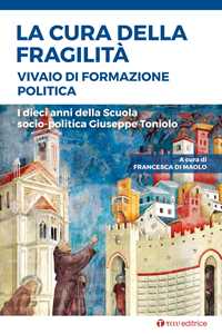 La cura della fragilità. Vivaio di formazione politica. I dieci anni della Scuola socio-politica Giuseppe Toniolo