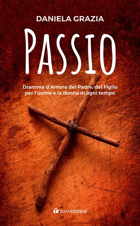 Passio. Dramma d’Amore del Padre, del Figlio per l’uomo e la donna di ogni tempo - Daniela Grazia - copertina