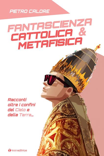 Fantascienza cattolica & metafisica. Racconti oltre i confini del cielo e della terra - Pietro Calore - copertina