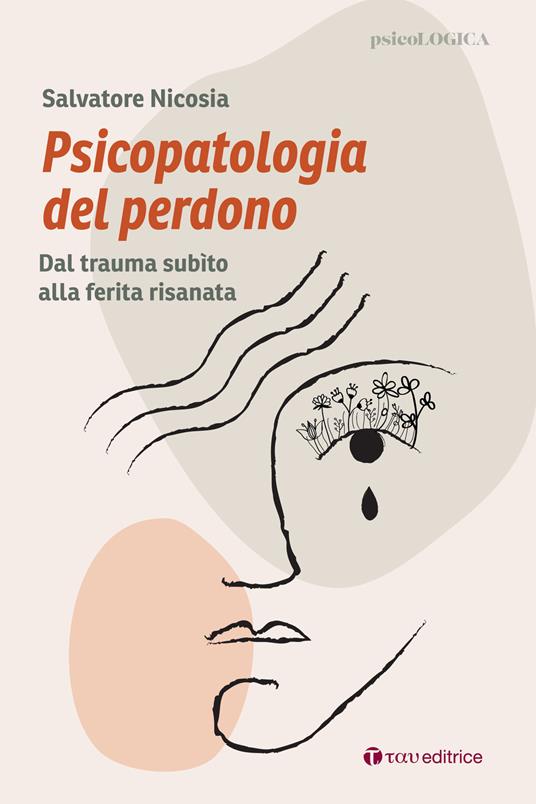 Psicopatologia del perdono. Dal trauma subìto alla ferita risanata - Salvatore Nicosia - copertina
