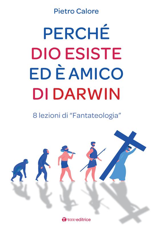 Perché Dio esiste ed è amico di Darwin. 8 lezioni di «fantateologia» - Pietro Calore - copertina