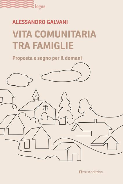 Vita comunitaria tra famiglie. Proposta e sogno per il domani - Alessandro Galvani - copertina