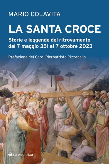 La Santa Croce. Storie e leggende del ritrovamento dal 7 maggio 351 al 7 ottobre 2023 - Mario Colavita - copertina