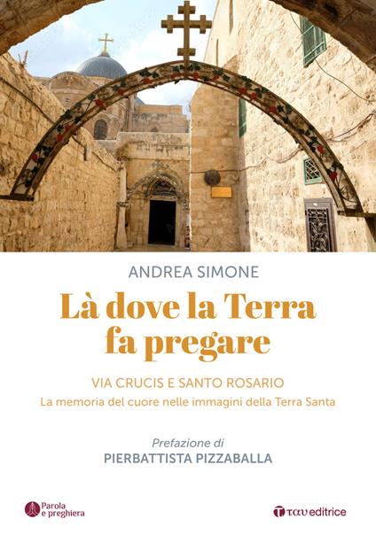 Là dove la terra fa pregare. Via Crucis e Santo Rosario. La memoria del cuore nelle immagini della Terra Santa - Andrea Simone - copertina