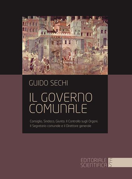 Il governo comunale. Consiglio, sindaco, giunta. Il controllo sugli organi. Il segretario comunale e il direttore generale - Guido Sechi - copertina