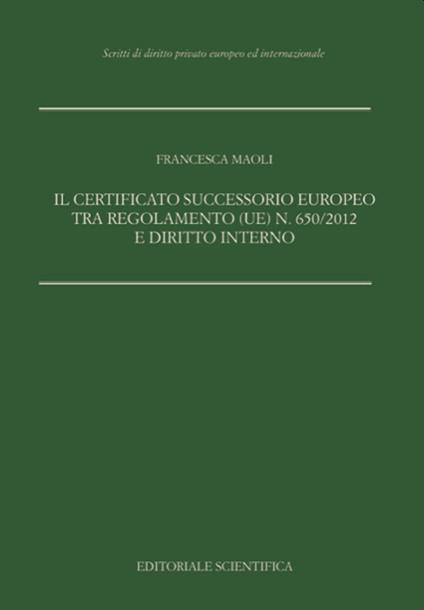 Il certificato successorio europeo tra Regolamento (UE) n. 650/2012 e diritto interno - Francesca Maoli - copertina