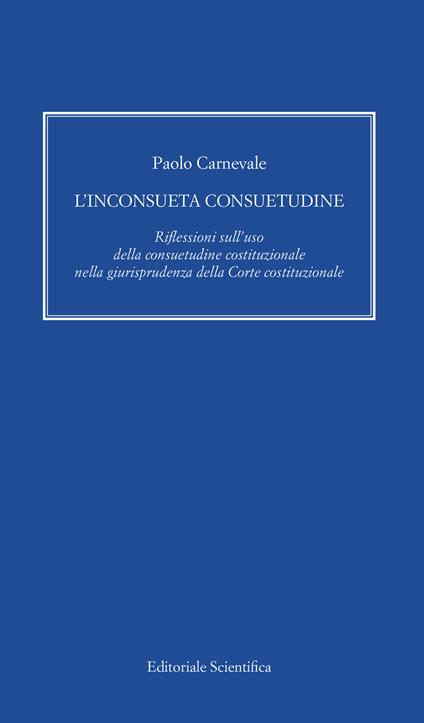L' inconsueta consuetudine. Riflessioni sull'uso della consuetudine costituzionale nella giurisprudenza della Corte costituzionale - Paolo Carnevale - copertina