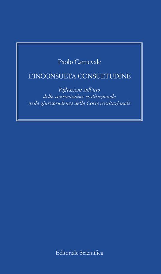 L' inconsueta consuetudine. Riflessioni sull'uso della consuetudine costituzionale nella giurisprudenza della Corte costituzionale - Paolo Carnevale - copertina