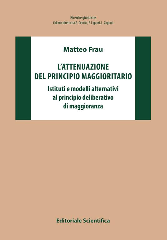 L' attenuazione del principio maggioritario. Istituti e modelli alternativi al principio deliberativo di maggioranza - Matteo Frau - copertina