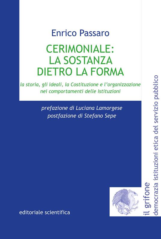 Cerimoniale: la sostanza dietro la forma. La storia, gli ideali, la Costituzione e l'organizzazione nei comportamenti delle Istituzioni - Enrico Passaro - copertina