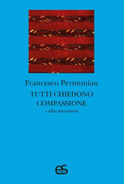 Tutti chiedono compassione e altre microstorie - Francesco Permunian - copertina