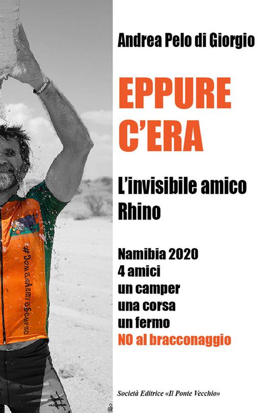 Eppure c'era. L'invisibile amico Rhino. Namibia 2020 4 amici un camper una corsa un fermo. No al bracconaggio - Andrea Pelo Di Giorgio - copertina
