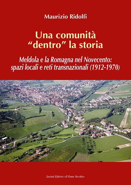 Una comunità «dentro» la storia. Meldola e la Romagna nel Novecento: spazi locali e reti transnazionali (1912-1970) - Maurizio Ridolfi - copertina