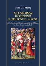 Gli Sforza. Il cotogno il biscione e la rosa. Dai mitici Attendoli di Cotignola, agli Sforza di Milano, ai Riario-Sforza di Imola e Forlì