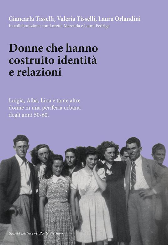 Donne che hanno costruito identità e relazioni. Luigia, Alba, Lina e tante altre donne in una periferia urbana degli anni '50-'60 - Giancarla Tisselli,Valeria Tisselli,Laura Orlandini - copertina