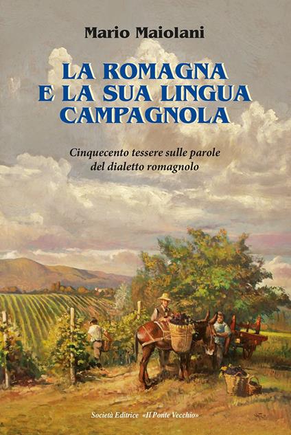 La Romagna e la sua lingua campagnola. Cinquecento tessere sulle parole del dialetto romagnolo - Mario Maiolani - copertina