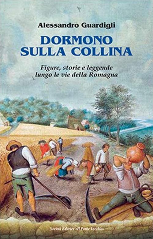 Dormono sulla collina. Figure, storie e leggenda lungo le vie della Romagna  - Alessandro Guardigli - Libro - Il Ponte Vecchio 