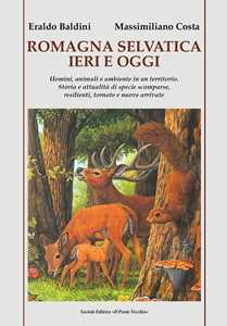Libro Romagna selvatica ieri e oggi. Uomini, animali e ambiente in un territorio. Storia e attualità di specie scomparse, resilienti, tornate e nuove arrivate Eraldo Baldini Massimiliano Costa