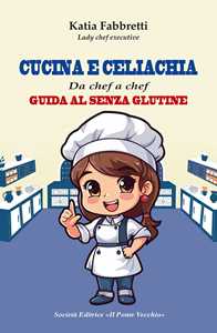 Cucina e celiachia. Da chef a chef. Guida al senza glutine