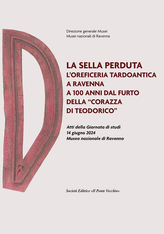 La sella perduta. L'oreficeria tardoantica a Ravenna a 100 anni dal furto della «corazza di Teodorico». Atti della Giornata di studi (14 giugno 2024, Museo nazionale di Ravenna) - copertina