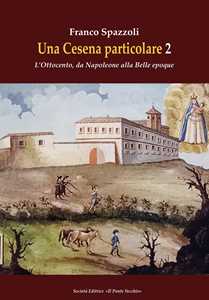 Una Cesena particolare. L'Ottocento, da Napoleone alla Belle epoque. Vol. 2