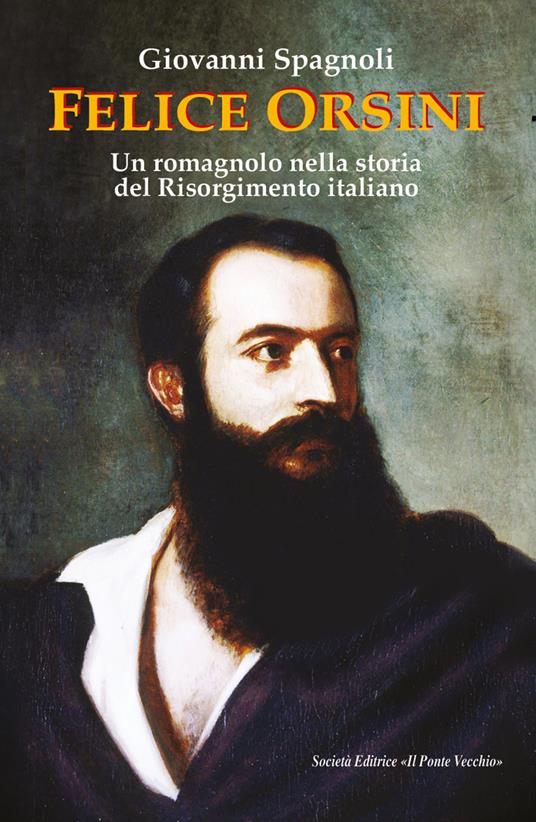 Felice Orsini. Un romagnolo nella storia del Risorgimento italiano - Giovanni Spagnoli - copertina