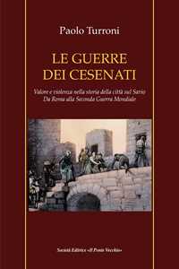 Le guerre dei cesenati. Valore e violenza nella storia della città sul Savio. Da Roma alla Seconda Guerra Mondiale. Ediz. illustrata