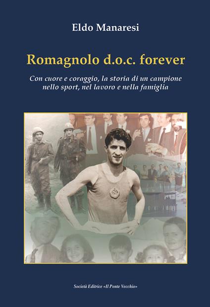 Romagnolo d.o.c. forever. Con cuore e coraggio, la storia di un campione nello sport, nel lavoro e nella famiglia - Eldo Manaresi - copertina