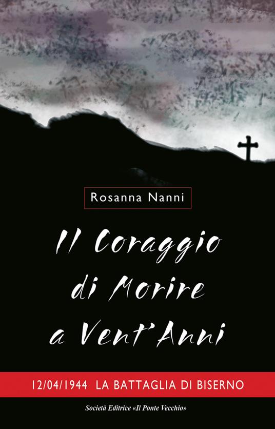 Il coraggio di morire a vent'anni. 12/04/1944. La battaglia di Biserno - Rosanna Nanni - copertina