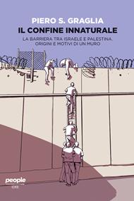 Il confine innaturale. La barriera tra Israele e Palestina. Origini e motivi di un muro