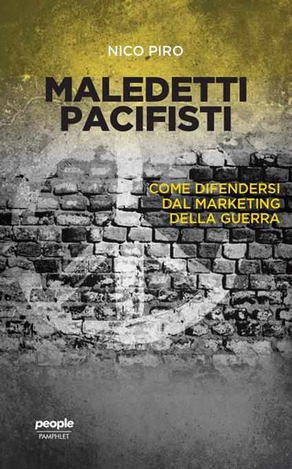 Maledetti pacifisti. Come difendersi dal marketing della guerra - Nico Piro - ebook