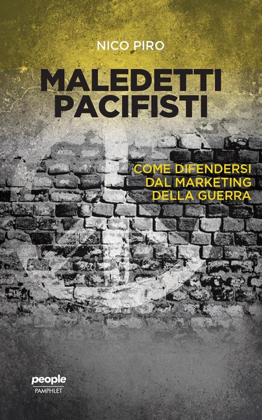 Maledetti pacifisti. Come difendersi dal marketing della guerra - Nico Piro - copertina