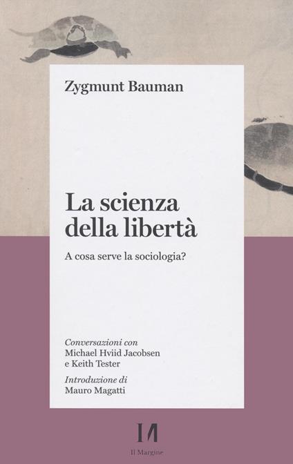 La scienza della libertà. A cosa serve la sociologia? Conversazioni con Michael Hviid Jacobsen e Keith Tester - Zygmunt Bauman - copertina