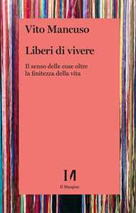 Libro Liberi di vivere. Il senso delle cose oltre la finitezza della vita Vito Mancuso