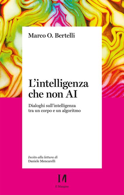 L'intelligenza che non AI. Dialoghi sull'intelligenza tra un corpo e un algoritmo - Marco Bertelli - copertina