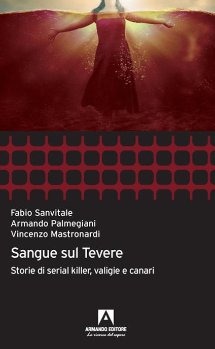 Sangue sul Tevere. Storie di serial killer, valigie e canari - Armando Palmegiani,Fabio Sanvitale - copertina