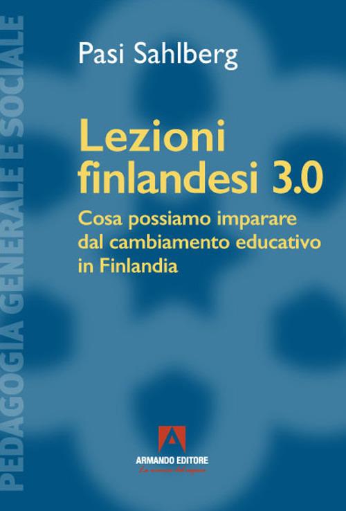 Lezioni finlandesi 3.0 Cosa possiamo imparare dal cambiamento educativo in Finlandia - Pasi Sahlberg - copertina