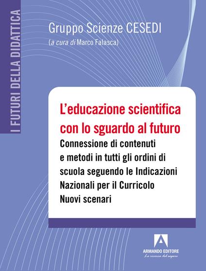 L' educazione scientifica con lo sguardo al futuro. Connessione di contenuti e metodi in tutti gli ordini di scuola seguendo le Indicazioni Nazionali per il Curricolo. Nuovi scenari. Con QR code - copertina