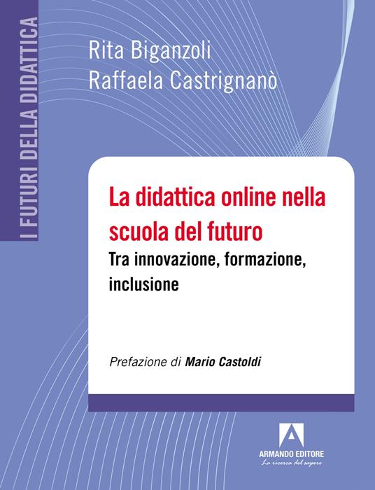 La didattica online nella scuola del futuro. Tra innovazione, formazione, inclusione - Rita Biganzoli,Raffaela Castrignano - copertina