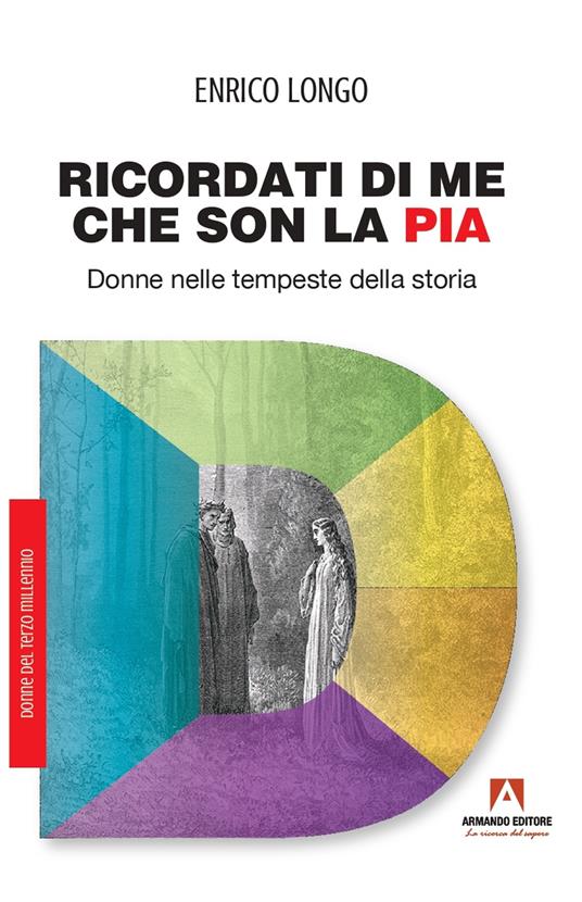 Ricordati di me che son la Pia. Donne nelle tempeste della storia - Enrico Longo - copertina