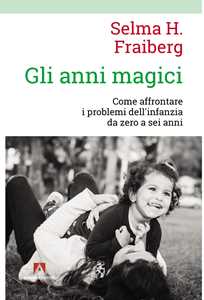 Libro Gli anni magici. Come affrontare i problemi dell'infanzia da zero a sei anni Selma H. Fraiberg