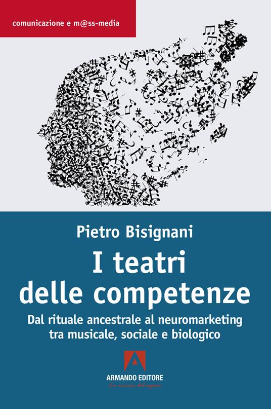 I teatri delle competenze. Dal rituale ancestrale al neuromarketing tra musicale, sociale e biologico - Pietro Bisignani - copertina