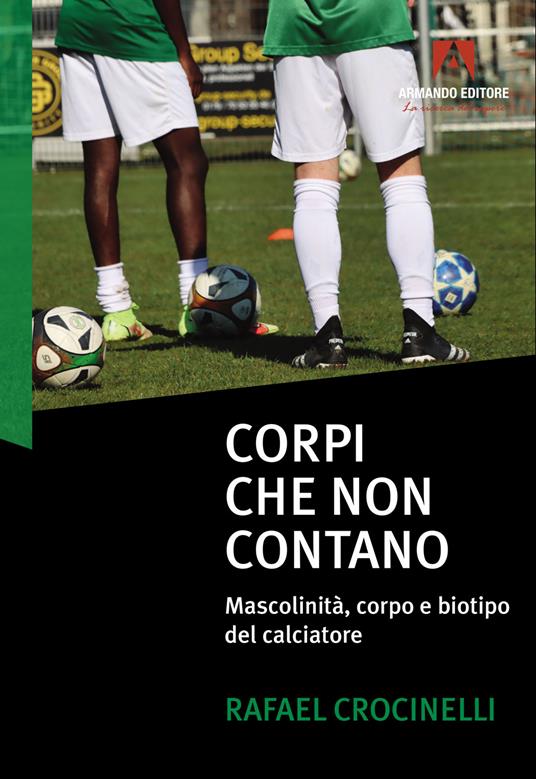 Corpi che non contano. Mascolinità, corpo e biotipo del calciatore - Rafael Crocinelli - copertina