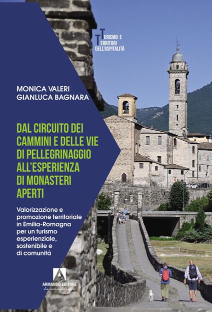 Dal circuito dei cammini e delle vie di pellegrinaggio all'esperienza di monasteri aperti. Valorizzazione e promozione territoriale in Emilia-Romagna per un turismo esperienziale, sostenibile e di comunità - Monica Valeri,Gianluca Bagnara - copertina