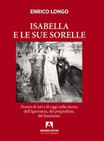 Isabella e le sue sorelle. Donne di ieri e di oggi nella morsa dell’ignoranza, del pregiudizio, del fanatismo