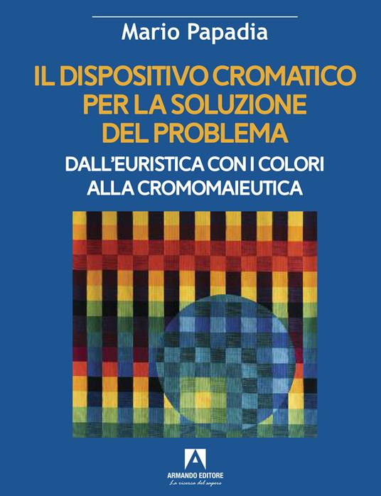 Il dispositivo cromatico per la soluzione del problema. Dall'euristica con i colori alla cromomaieutica - Mario Papadia - copertina