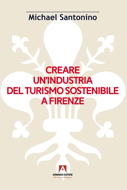 Creare un'industria del turismo sostenibile a Firenze - Michael Santonino - copertina